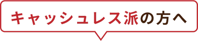 キャッシュレス派の方へ